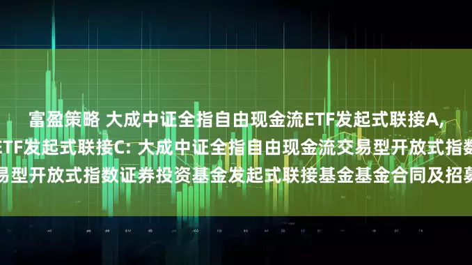 富盈策略 大成中证全指自由现金流ETF发起式联接A,大成中证全指自由现金流ETF发起式联接C: 大成中证全指自由现金流交易型开放式指数证券投资基金发起式联接基金基金合同及招募说明书提示性公告