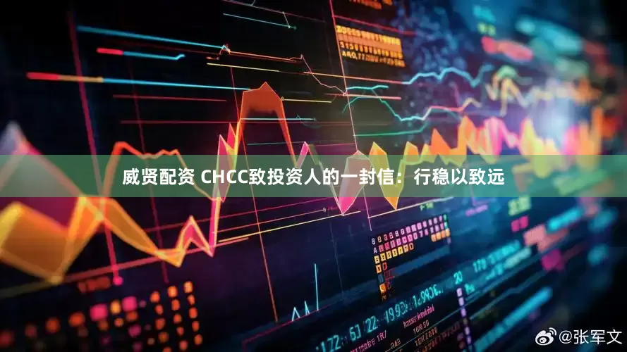 威贤配资 CHCC致投资人的一封信：行稳以致远