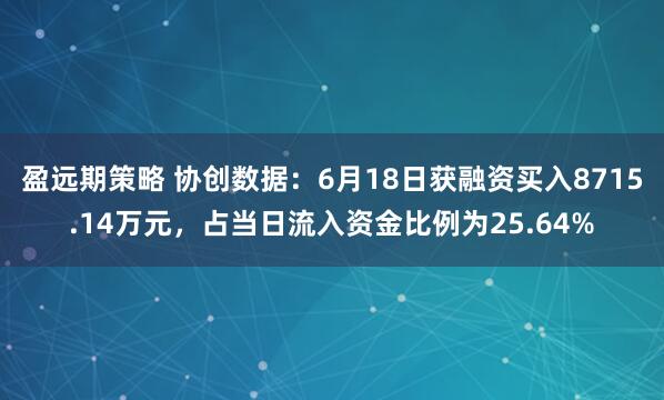 盈远期策略 协创数据：6月18日获融资买入8715.14万元，占当日流入资金比例为25.64%