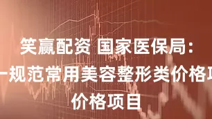笑赢配资 国家医保局：统一规范常用美容整形类价格项目