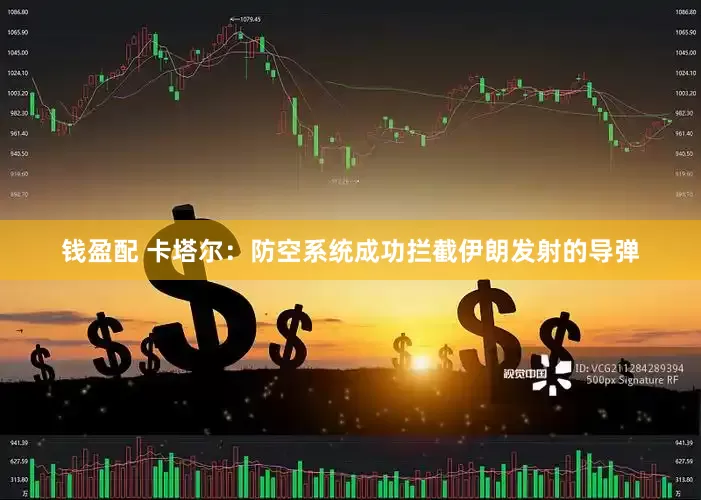 钱盈配 卡塔尔：防空系统成功拦截伊朗发射的导弹