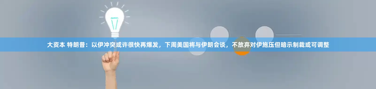 大资本 特朗普：以伊冲突或许很快再爆发，下周美国将与伊朗会谈，不放弃对伊施压但暗示制裁或可调整