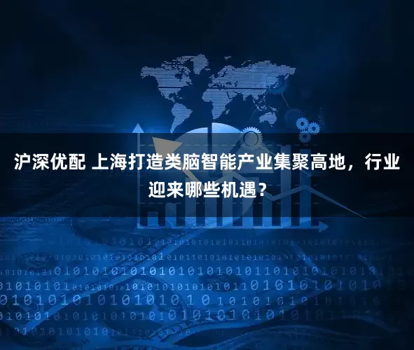 沪深优配 上海打造类脑智能产业集聚高地，行业迎来哪些机遇？