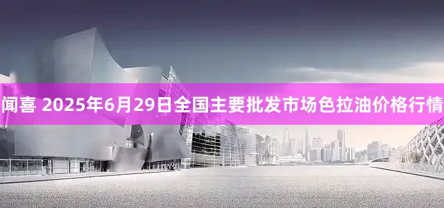 闻喜 2025年6月29日全国主要批发市场色拉油价格行情