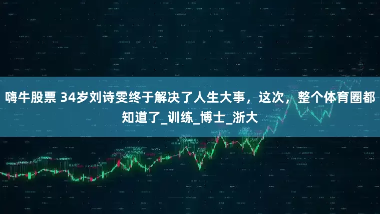 嗨牛股票 34岁刘诗雯终于解决了人生大事，这次，整个体育圈都知道了_训练_博士_浙大