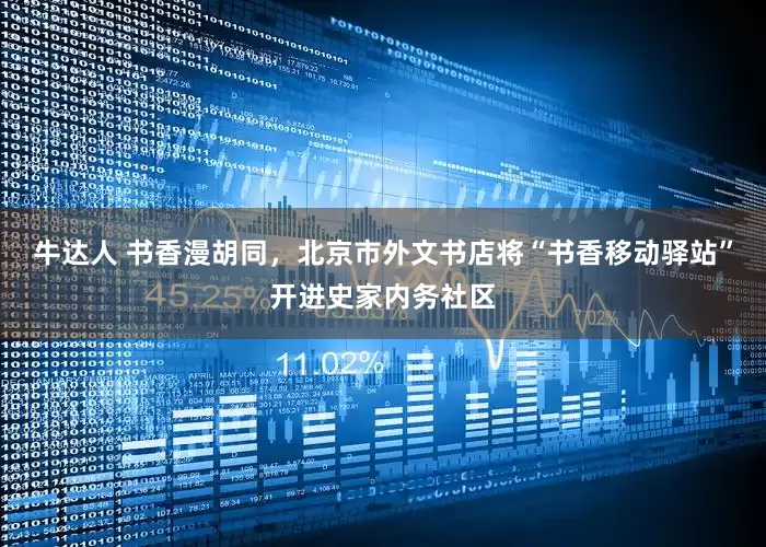 牛达人 书香漫胡同，北京市外文书店将“书香移动驿站”开进史家内务社区