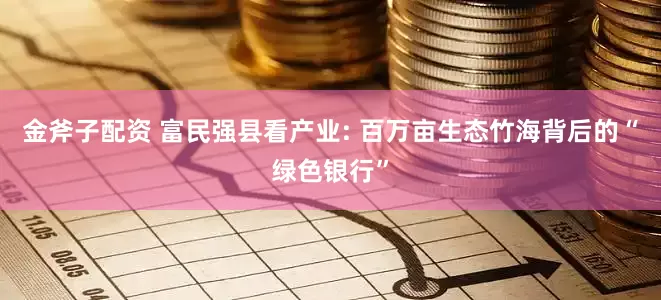金斧子配资 富民强县看产业: 百万亩生态竹海背后的“绿色银行”