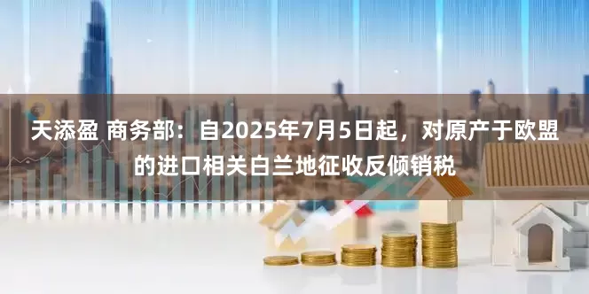 天添盈 商务部：自2025年7月5日起，对原产于欧盟的进口相关白兰地征收反倾销税