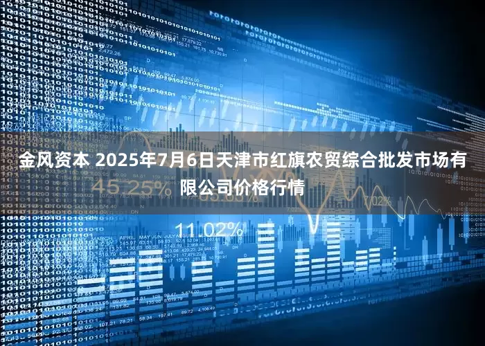 金风资本 2025年7月6日天津市红旗农贸综合批发市场有限公司价格行情