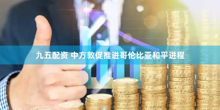 九五配资 中方敦促推进哥伦比亚和平进程