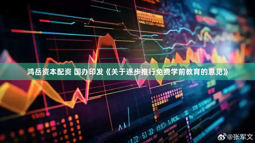 鸿岳资本配资 国办印发《关于逐步推行免费学前教育的意见》