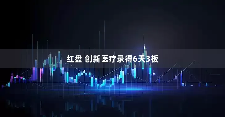 红盘 创新医疗录得6天3板