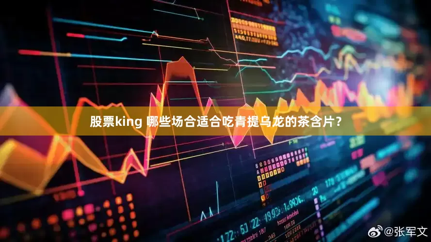 股票king 哪些场合适合吃青提乌龙的茶含片？