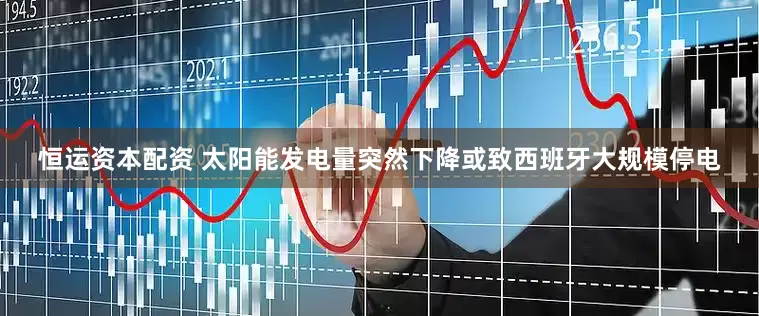 恒运资本配资 太阳能发电量突然下降或致西班牙大规模停电