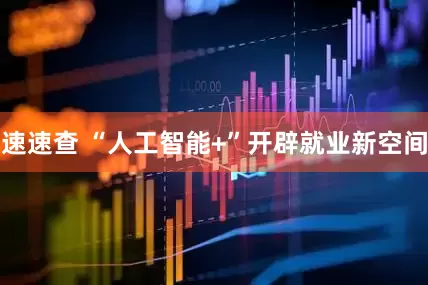 速速查 “人工智能+”开辟就业新空间