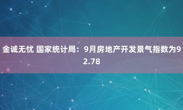 金诚无忧 国家统计局:9月房地产开发景气指数为92.78