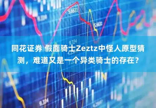 同花证券 假面骑士Zeztz中怪人原型猜测，难道又是一个异类骑士的存在？